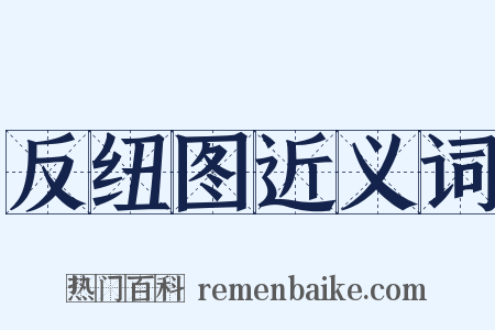 反纽图近义词是什么意思的图片